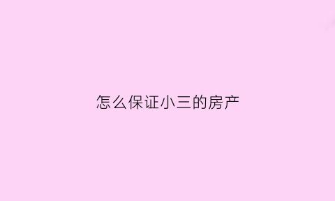 怎么保证小三的房产(小三如何保住房产)