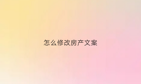 怎么修改房产文案