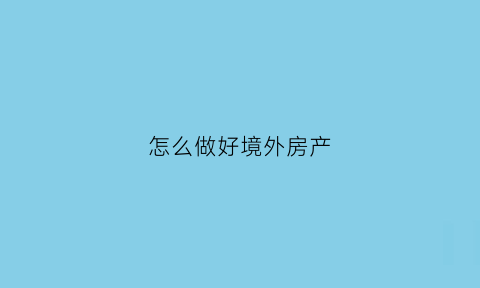 怎么做好境外房产