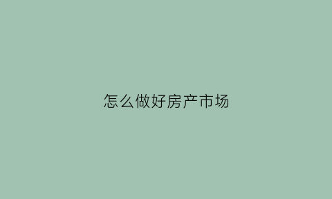 怎么做好房产市场