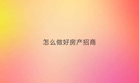 怎么做好房产招商