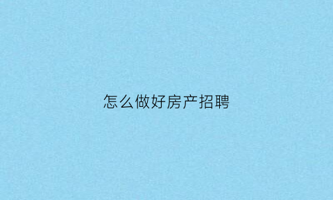 怎么做好房产招聘