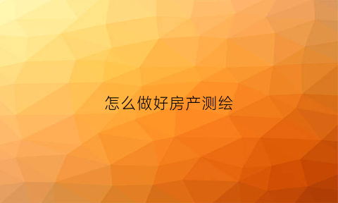 怎么做好房产测绘