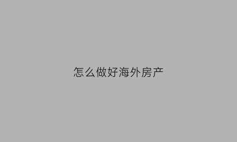 怎么做好海外房产