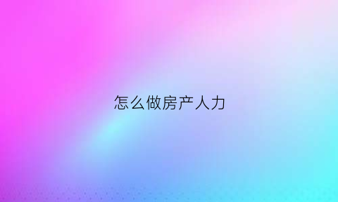 怎么做房产人力