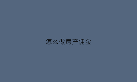 怎么做房产佣金(怎么做房产佣金分录)