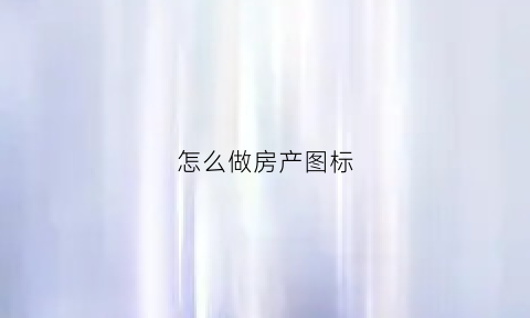 怎么做房产图标(怎么做房产图标图片)