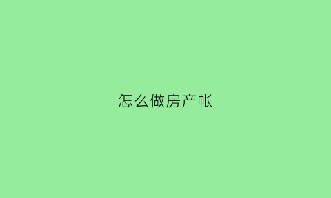 怎么做房产帐(房产公司怎么做账)