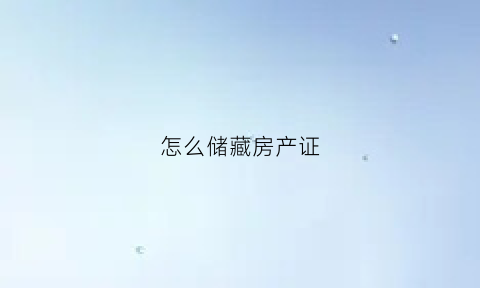 怎么储藏房产证(房产证怎么收纳)