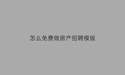 怎么免费做房产招聘模版(房产招聘广告模板图片)