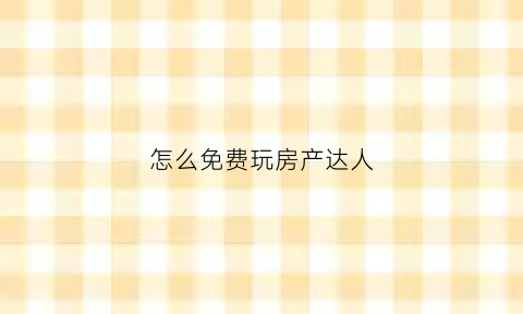 怎么免费玩房产达人(房产达人免费道具)