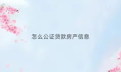 怎么公证贷款房产信息(购房贷款公证书)