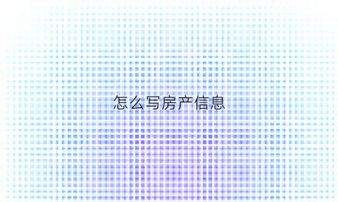 怎么写房产信息(房产信息怎么写规范)