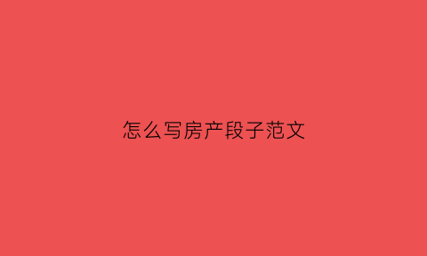 怎么写房产段子范文(关于房产的文案编辑)