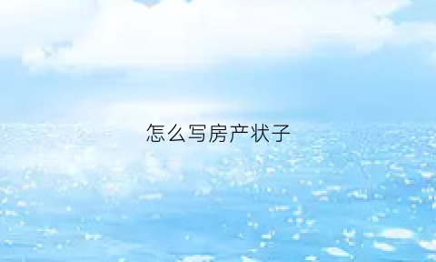 怎么写房产状子(怎么写房产证)