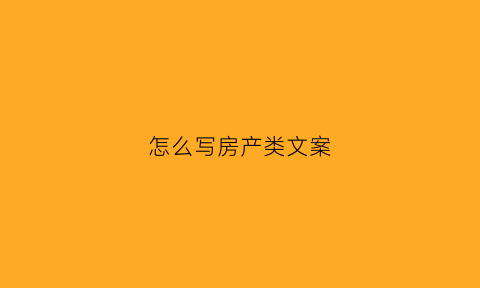 怎么写房产类文案(房产文案怎么写吸引人)