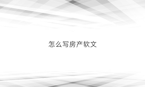 怎么写房产软文(关于房产的小软文示范)