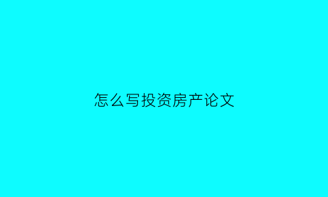 怎么写投资房产论文(房地产投资论文3000字)