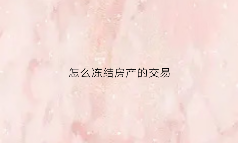 怎么冻结房产的交易(怎么冻结房产的交易凭证)