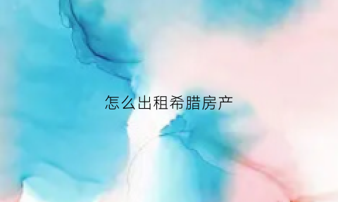 怎么出租希腊房产(希腊租房价格)
