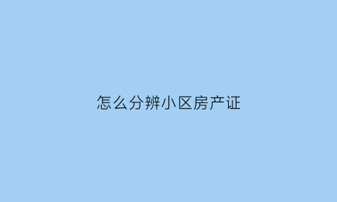 怎么分辨小区房产证(小区房产证是什么样子的)