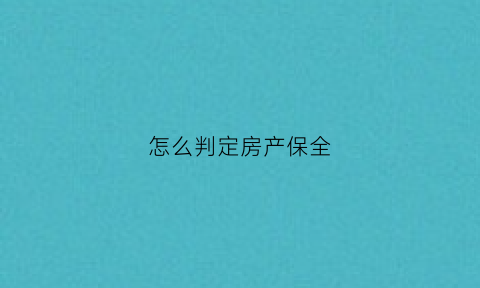 怎么判定房产保全(房产是否保全怎么查)