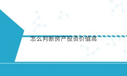 怎么判断房产投资价值高(如何判断房子值不值得投资)