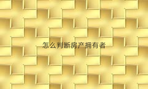 怎么判断房产拥有者(怎么查房子是不是谁持有)