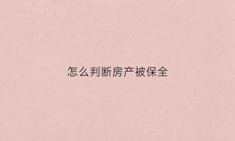怎么判断房产被保全(怎么判断房产被保全了没)