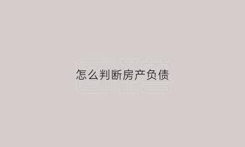 怎么判断房产负债(怎么判断房产负债率高低)
