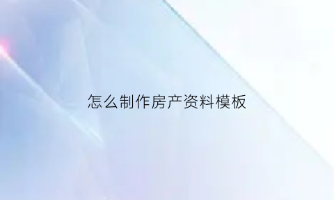 怎么制作房产资料模板(怎么制作房产资料模板视频)