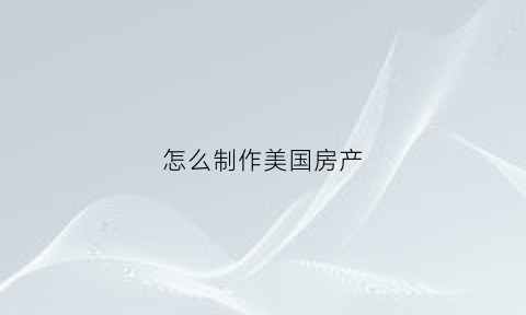 怎么制作美国房产(美国房产证明)
