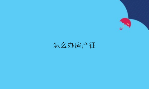 怎么办房产征(房屋征管办)