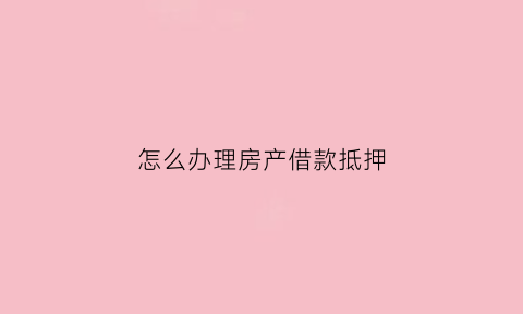 怎么办理房产借款抵押