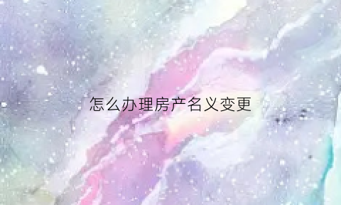 怎么办理房产名义变更