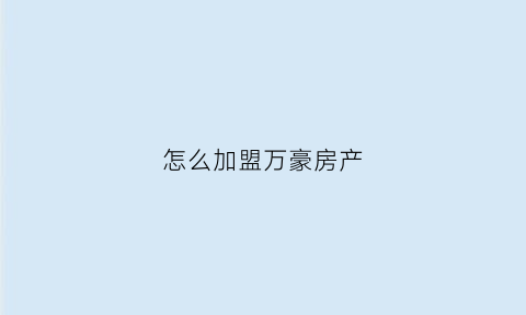 怎么加盟万豪房产(如何加盟万豪集团品牌酒店)