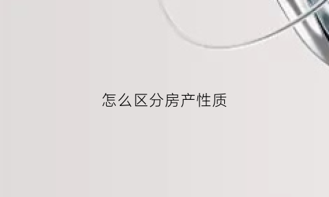 怎么区分房产性质(房产性质在哪里查)