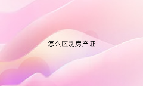 怎么区别房产证(房产证如何区分)