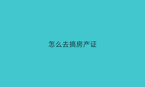 怎么去搞房产证