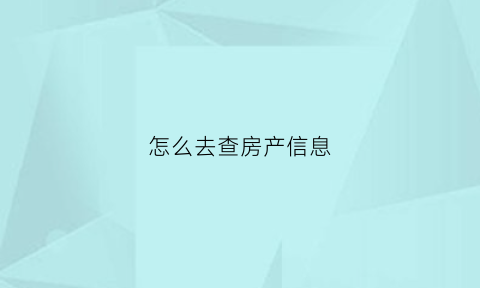 怎么去查房产信息(怎么去查房产信息是否正规)