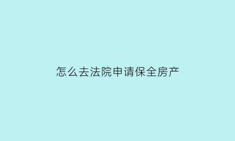 怎么去法院申请保全房产