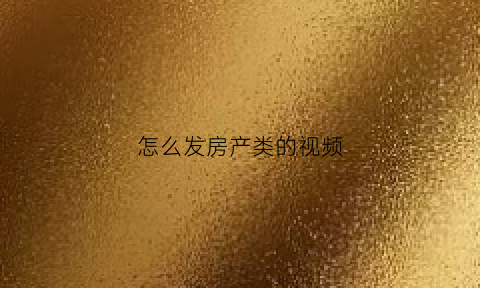 怎么发房产类的视频(房产怎么发抖音)