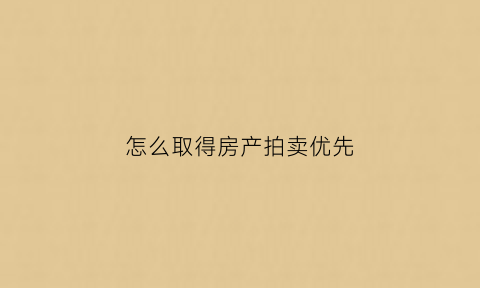 怎么取得房产拍卖优先(房子拍卖优先购买权申请范本)