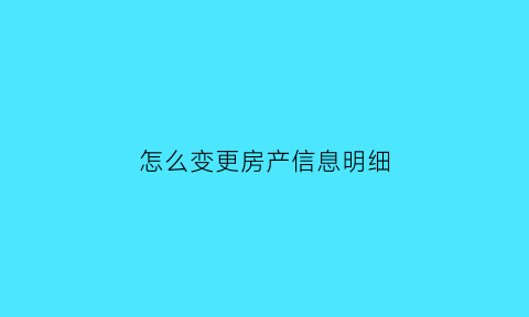 怎么变更房产信息明细(如何变更房产证信息)