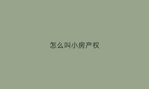 怎么叫小房产权(什么叫房屋小产权证)