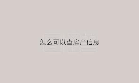 怎么可以查房产信息(怎样才能查到房产信息)