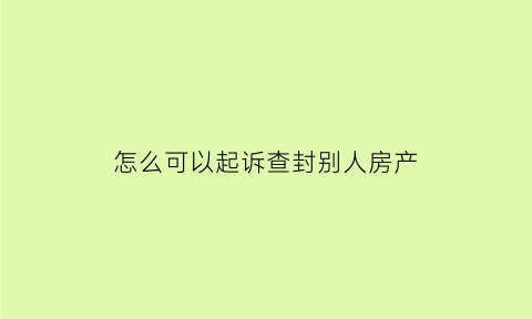 怎么可以起诉查封别人房产