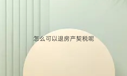 怎么可以退房产契税呢(怎样退契税)