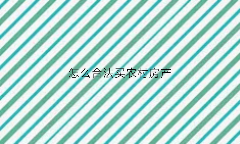 怎么合法买农村房产(怎样在农村买农房)