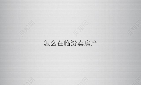 怎么在临汾卖房产(临汾房产过户在哪里)